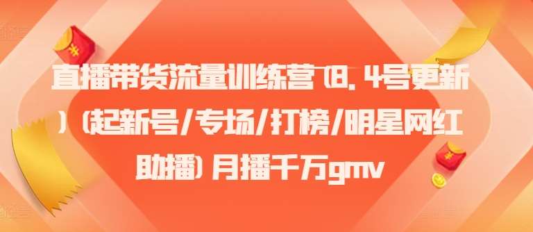 直播带货流量训练营(8.4号更新)(起新号/专场/打榜/明星网红助播)月播千万gmv-鬼谷创业网