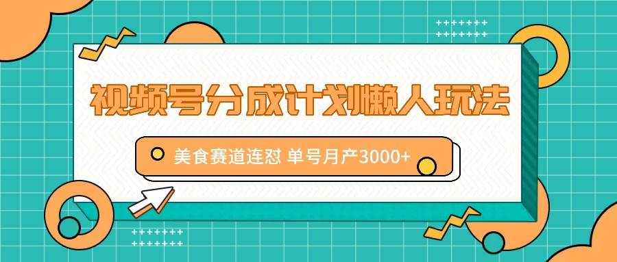 视频号分成计划懒人玩法，美食赛道连怼 单号月产3000+-鬼谷创业网