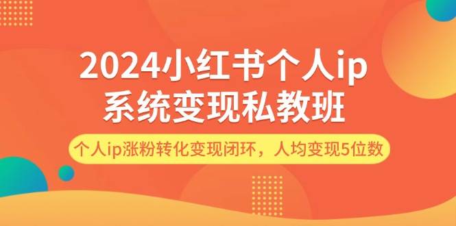 （12039期）2024小红书个人ip系统变现私教班，个人ip涨粉转化变现闭环，人均变现5位数-鬼谷创业网