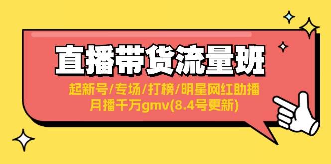 直播带货流量班：起新号/专场/打榜/明星网红助播/月播千万gmv(8.4号更新)-鬼谷创业网