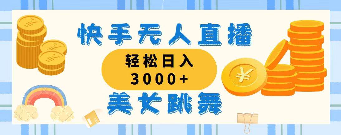 （11952期）快手无人直播美女跳舞，轻松日入3000+，蓝海赛道，上手简单，搭建完成…-鬼谷创业网