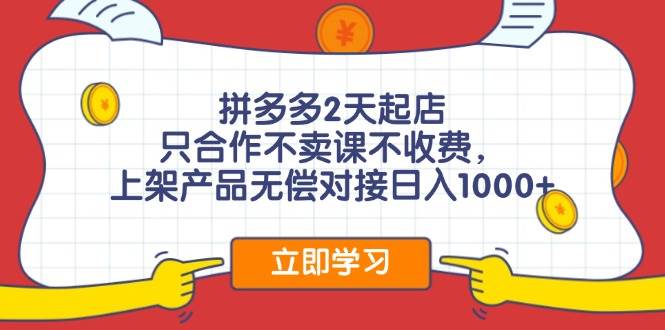 拼多多2天起店，只合作不卖课不收费，上架产品无偿对接日入1000+-鬼谷创业网