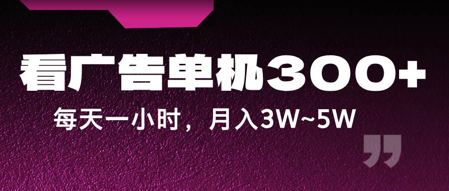 蓝海项目，看广告单机300+，每天一个小时，月入3W~5W-鬼谷创业网