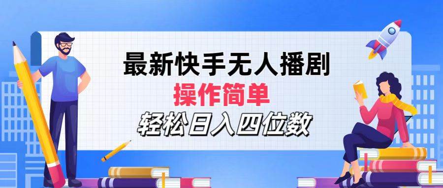 （12180期）最新快手无人播剧，操作简单，轻松日入四位数-鬼谷创业网