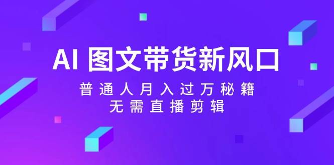 AI图文带货新风口：普通人月入过万秘籍，无需直播剪辑-鬼谷创业网