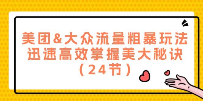 （12044期）美团&大众流量粗暴玩法，迅速高效掌握美大秘诀（24节）-鬼谷创业网