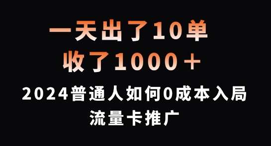 一天出了10单，收了1000+，2024普通人如何0成本入局流量卡推广【揭秘】-鬼谷创业网