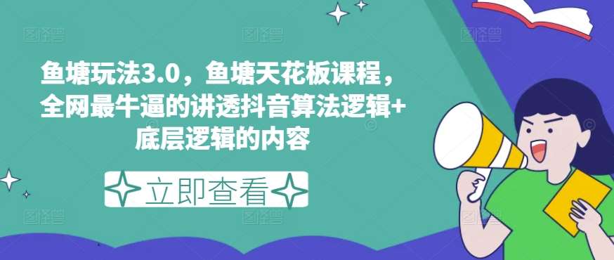 鱼塘玩法3.0，鱼塘天花板课程，全网最牛逼的讲透抖音算法逻辑+底层逻辑的内容（更新）-鬼谷创业网