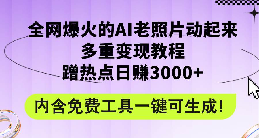 （12160期）全网爆火的AI老照片动起来多重变现教程，蹭热点日赚3000+，内含免费工具-鬼谷创业网