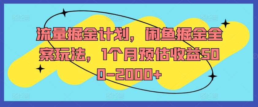 流量掘金计划，闲鱼掘金全案玩法，1个月预估收益500-2000+-鬼谷创业网