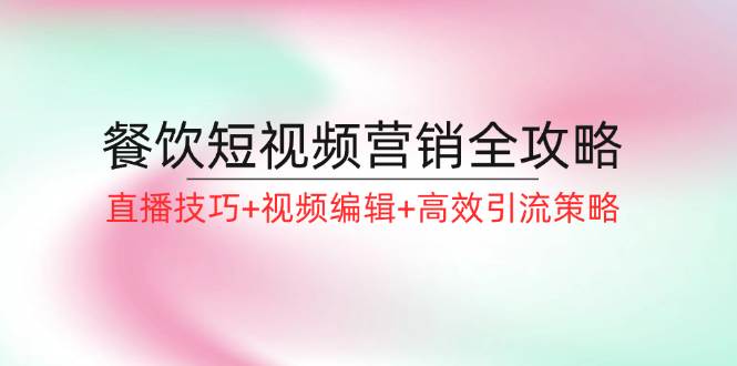 餐饮短视频营销全攻略：直播技巧+视频编辑+高效引流策略-鬼谷创业网