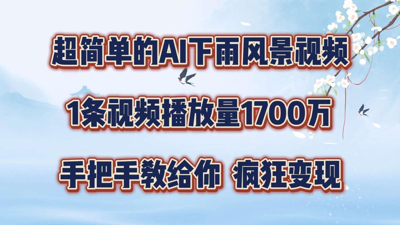 超简单的AI下雨风景视频，1条视频播放量1700万，手把手教给你【揭秘】-鬼谷创业网