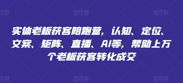 实体老板获客陪跑营，认知、定位、文案、矩阵、直播、AI等，帮助上万个老板获客转化成交-鬼谷创业网