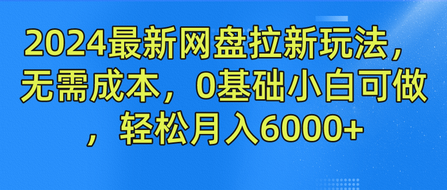 2024最新网盘拉新玩法，无需成本，0基础小白可做，轻松月入6000+-鬼谷创业网