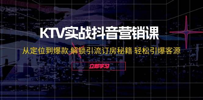 KTV实战抖音营销课：从定位到爆款 解锁引流订房秘籍 轻松引爆客源-鬼谷创业网