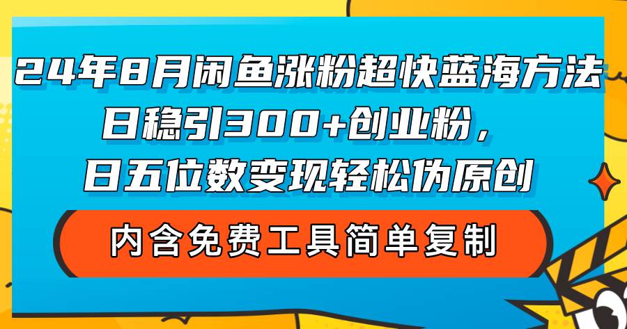 （12176期）24年8月闲鱼涨粉超快蓝海方法！日稳引300+创业粉，日五位数变现，轻松…-鬼谷创业网