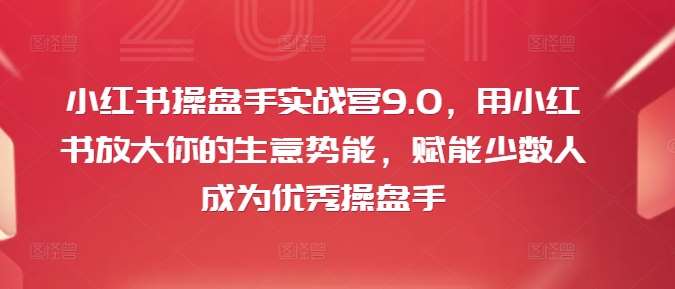 小红书操盘手实战营9.0，用小红书放大你的生意势能，赋能少数人成为优秀操盘手-鬼谷创业网