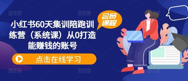 小红书60天集训陪跑训练营（系统课）从0打造能赚钱的账号-鬼谷创业网