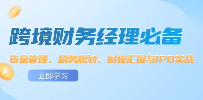 （12323期）跨境 财务经理必备：资金管理、税务规划、财报汇报与IPO实战-鬼谷创业网