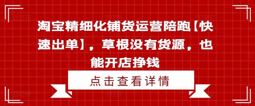 淘宝精细化铺货运营陪跑【快速出单】，草根没有货源，也能开店挣钱-鬼谷创业网