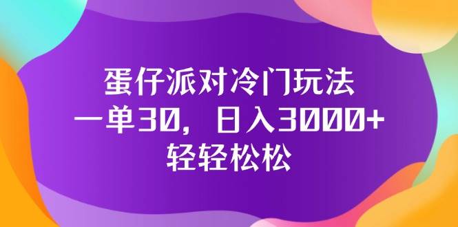 （12099期）蛋仔派对冷门玩法，一单30，日入3000+轻轻松松-鬼谷创业网