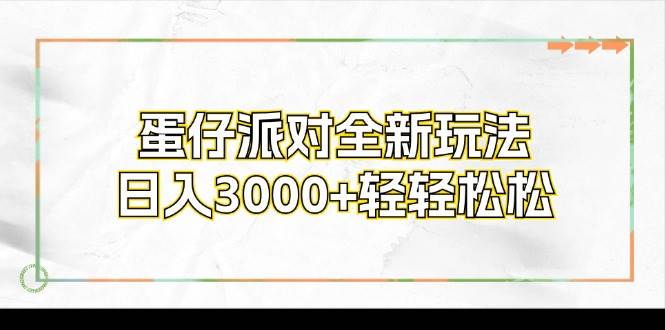 （12048期）蛋仔派对全新玩法，日入3000+轻轻松松-鬼谷创业网