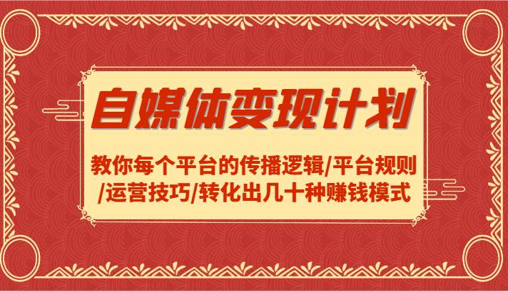 自媒体变现计划-教你每个平台的传播逻辑/平台规则/运营技巧/转化出几十种赚钱模式-鬼谷创业网