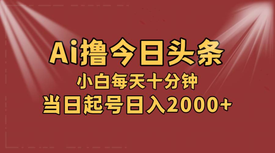 （12140期）AI撸爆款头条，当天起号，可矩阵，第二天见收益，小白无脑轻松日入2000+-鬼谷创业网