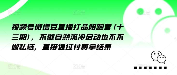 视频号微信豆直播打品陪跑营(十三期)，‮做不‬自‮流然‬冷‮动启‬也不不做私域，‮接直‬通‮付过‬费拿结果-鬼谷创业网