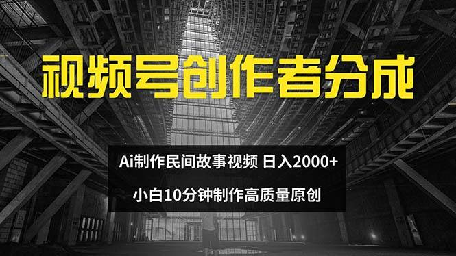 视频号创作者分成 ai制作民间故事 新手小白10分钟制作高质量视频 日入2000-鬼谷创业网