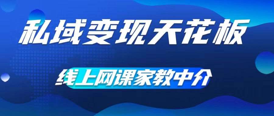 私域变现天花板，网课家教中介，只做渠道和流量，让大学生给你打工，0成本实现月入五位数【揭秘】-鬼谷创业网