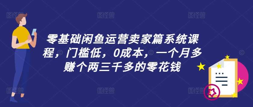 零基础闲鱼运营卖家篇系统课程，门槛低，0成本，一个月多赚个两三千多的零花钱-鬼谷创业网