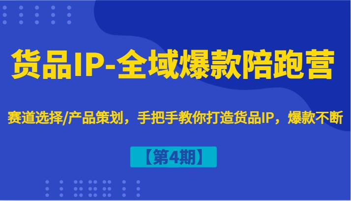 货品IP-全域爆款陪跑营【第4期】赛道选择/产品策划，手把手教你打造货品IP，爆款不断-鬼谷创业网