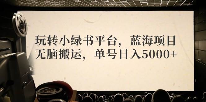 （12366期）玩转小绿书平台，蓝海项目，无脑搬运，单号日入5000+-鬼谷创业网