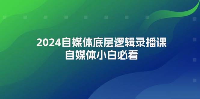 （12053期）2024自媒体底层逻辑录播课，自媒体小白必看-鬼谷创业网