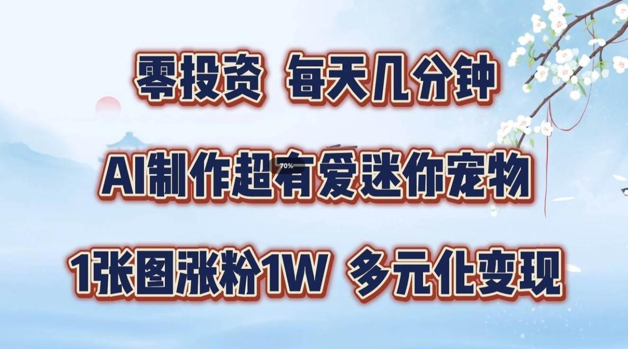 零投资，每天几分钟，AI制作超有爱迷你宠物玩法，多元化变现，手把手交给你-鬼谷创业网