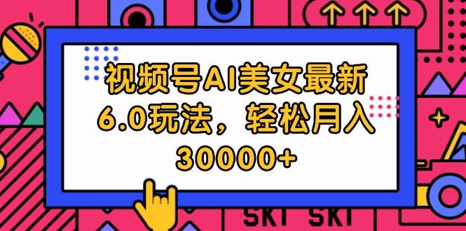 视频号AI美女最新6.0玩法，轻松月入30000+-鬼谷创业网