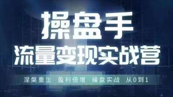 操盘手流量实战变现营6月28-30号线下课，涅槃重生 盈利倍增 操盘实战 从0到1-鬼谷创业网