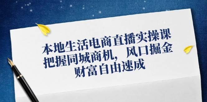 本地生活电商直播实操课，把握同城商机，风口掘金，财富自由速成-鬼谷创业网