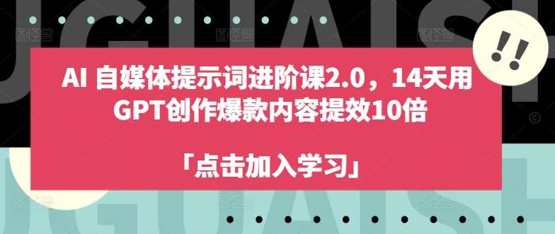 AI自媒体提示词进阶课2.0，14天用 GPT创作爆款内容提效10倍-鬼谷创业网