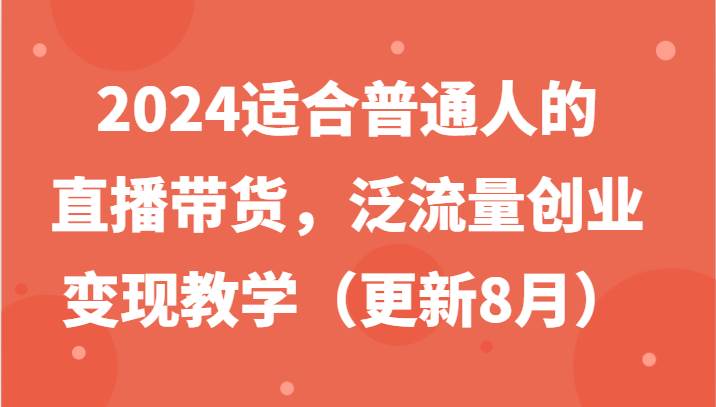 2024适合普通人的直播带货，泛流量创业变现教学（更新8月）-鬼谷创业网