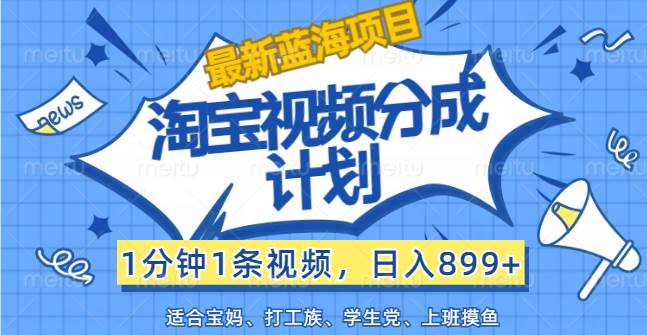 （12101期）【最新蓝海项目】淘宝视频分成计划，1分钟1条视频，日入899+，有手就行-鬼谷创业网