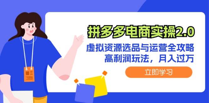 （12360期）拼多多电商实操2.0：虚拟资源选品与运营全攻略，高利润玩法，月入过万-鬼谷创业网