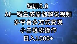 短剧6.0 AI一键生成原创解说视频，多平台多方式变现，小白轻松操作，日…-鬼谷创业网