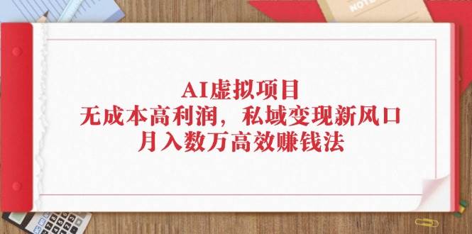 （12355期）AI虚拟项目：无成本高利润，私域变现新风口，月入数万高效赚钱法-鬼谷创业网