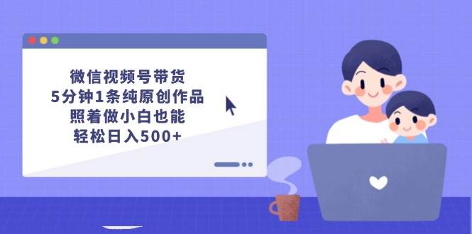 （12218期）微信视频号带货，5分钟1条纯原创作品，照着做小白也能轻松日入500+-鬼谷创业网