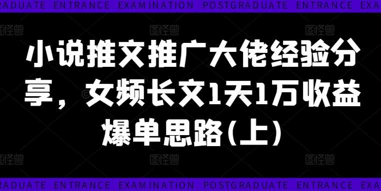 小说推文推广大佬经验分享，女频长文1天1万收益爆单思路(上)-鬼谷创业网