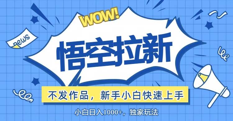 （12243期）悟空拉新最新玩法，无需作品暴力出单，小白快速上手-鬼谷创业网