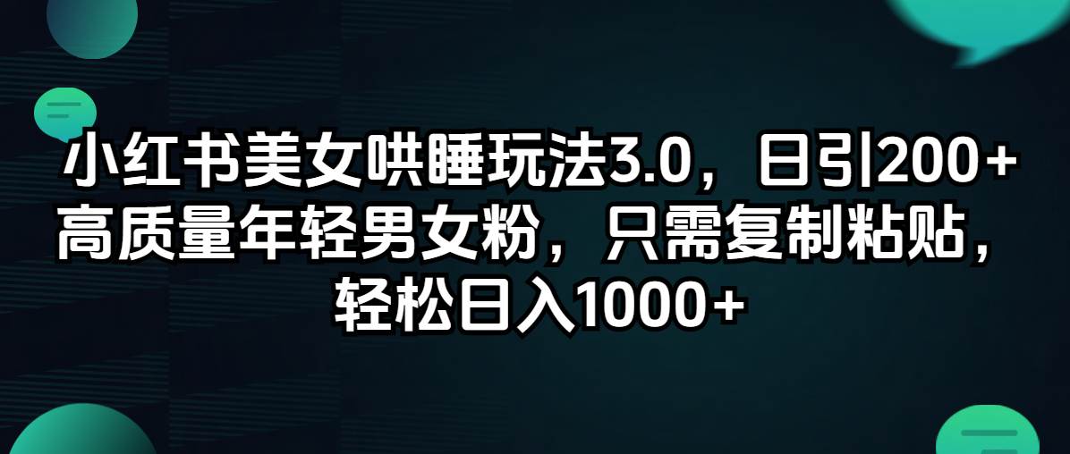 小红书美女哄睡玩法3.0，日引200+高质量年轻男女粉，只需复制粘贴，轻…-鬼谷创业网