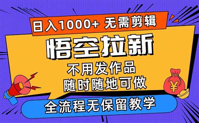 （12182期）悟空拉新日入1000+无需剪辑当天上手，一部手机随时随地可做，全流程无…-鬼谷创业网